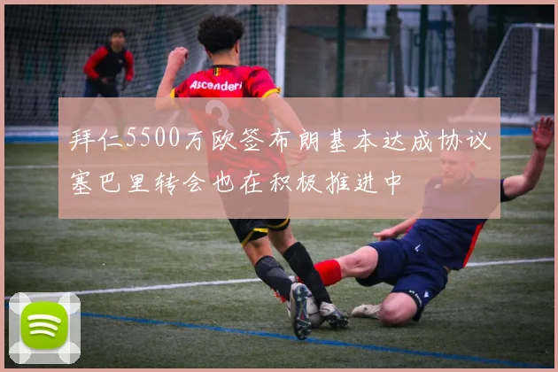 拜仁5500万欧签布朗基本达成协议塞巴里转会也在积极推进中