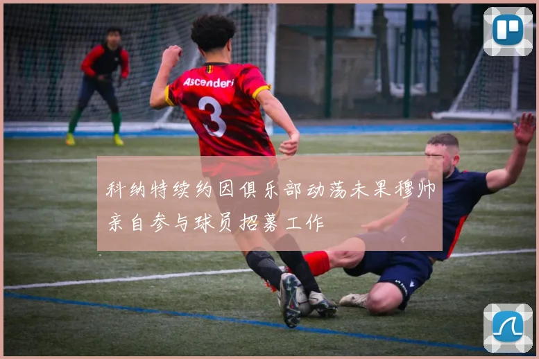 科纳特续约因俱乐部动荡未果穆帅亲自参与球员招募工作