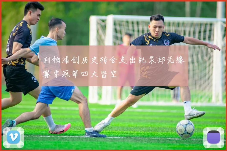 利物浦创历史转会支出纪录却无缘赛季冠军四大皆空