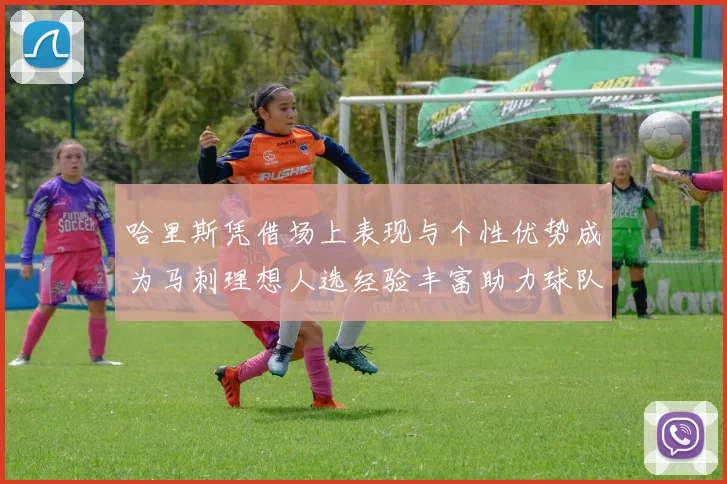 哈里斯凭借场上表现与个性优势成为马刺理想人选经验丰富助力球队发展