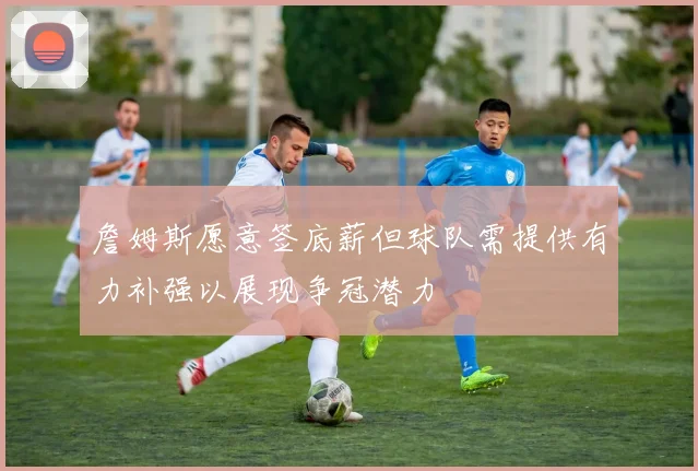 詹姆斯愿意签底薪但球队需提供有力补强以展现争冠潜力