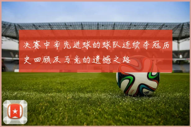 决赛中率先进球的球队连续夺冠历史回顾及马竞的遗憾之路