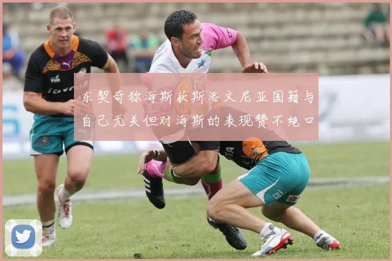 东契奇称海斯获斯洛文尼亚国籍与自己无关但对海斯的表现赞不绝口