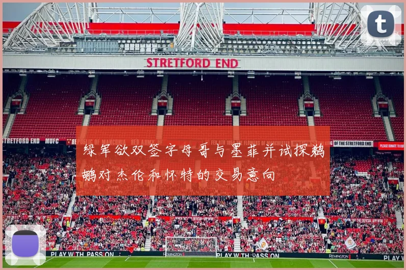 绿军欲双签字母哥与墨菲并试探鹈鹕对杰伦和怀特的交易意向