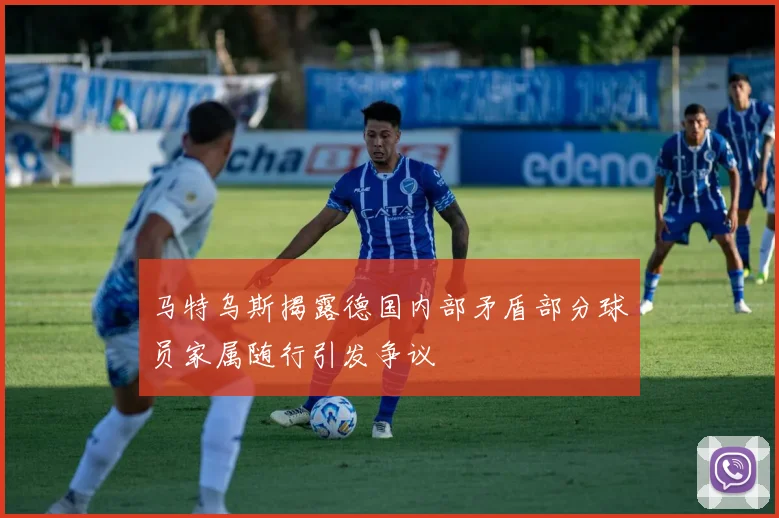 马特乌斯揭露德国内部矛盾部分球员家属随行引发争议