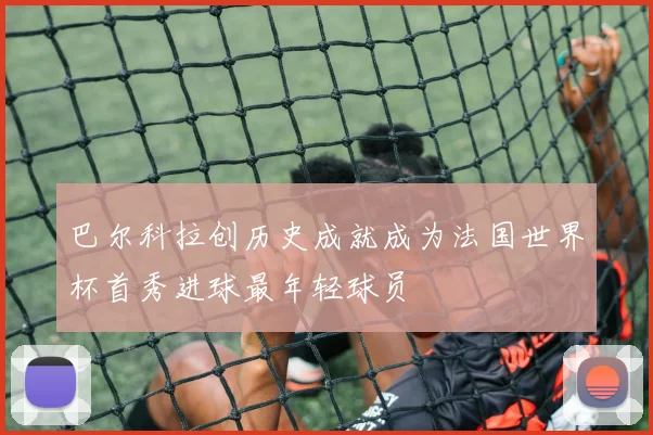 巴尔科拉创历史成就成为法国世界杯首秀进球最年轻球员